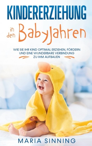 Kindererziehung in den Babyjahren: Wie Sie Ihr Kind optimal erziehen, fördern und eine wunderbare Verbindung zu ihm aufbauen von Sinning,  Maria