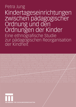 Kindertageseinrichtungen zwischen pädagogischer Ordnung und den Ordnungen der Kinder von Jung,  Petra