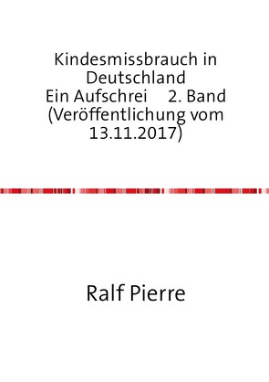 Kindesmissbrauch in Deutschland Ein Aufschrei 2. Band (Veröffentlichung vom 13.11.2017) von Pierre,  Ralf