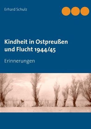 Kindheit in Ostpreußen und Flucht 1944/45 von Schulz,  Erhard, Schulz,  Ortrun