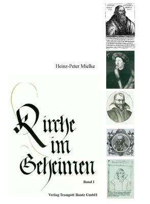 Kirche im Geheimen Orthodoxes und liberales Schwenkfeldertum in Süddeutschland und seine Auswirkung auf Geistesgeschichte und politisches Handeln in der Spätrenaissance von Mielke,  Heinz-Peter