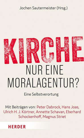 Kirche – nur eine Moralagentur? von Dabrock,  Peter, Joas,  Hans, Körtner,  Professor Ulrich H. J., Sautermeister,  Professor Jochen, Schavan,  Prof. Annette, Schockenhoff,  Professor Eberhard, Striet,  Magnus