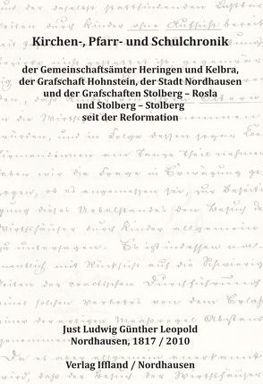 Kirchen-, Pfarr- und Schulchronik der Gemeinschaftsämter Heringen und Kelbra, der Grafschaft Hohnstein, der Stadt Nordhausen und der Grafschaften Stolberg – Roßla und Stolberg – Stolberg seit der Reformation von Leopold,  Justus Ludwig Günther