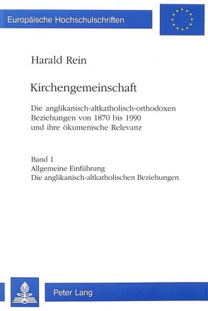 Kirchengemeinschaft: Die anglikanisch-altkatholisch-orthodoxen Beziehungen von 1870 bis 1990 und ihre ökumenische Relevanz- «Kirchengemeinschaft». The Anglican – Old Catholic – Orthodox relationships from 1870 to 1990 and their ecumenical signficance. von Rein,  Harald