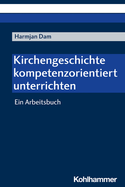 Kirchengeschichte kompetenzorientiert unterrichten von Dam,  Harmjan