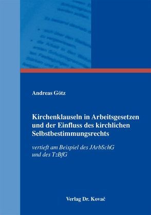 Kirchenklauseln in Arbeitsgesetzen und der Einfluss des kirchlichen Selbstbestimmungsrechts von Goetz,  Andreas