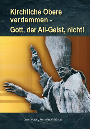 Kirchliche Obere verdammen – Gott, der All-Geist, nicht! von Holzbauer,  Matthias, Potzel,  Dieter
