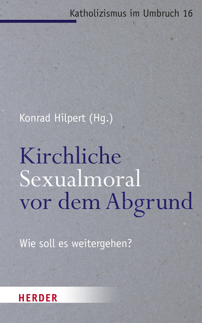 Kirchliche Sexualmoral vor dem Abgrund? von Breitsameter,  Christof, Ernst,  Stephan, Hilpert,  Konrad, Kreidler-Kos,  Martina, Laubach,  Thomas, Lob-Hüdepohl,  Andreas, Müller,  Wunibald, Rahner,  Johanna, Sautermeister,  Jochen, Schloegl-Flierl,  Kerstin, Söding,  Thomas, Zeelen,  Tim