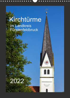 Kirchtürme im Landkreis Fürstenfeldbruck (Wandkalender 2022 DIN A3 hoch) von Bogumil,  Michael