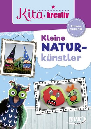 Kita kreativ – Kleine Naturkünstler von Wegener,  Andrea