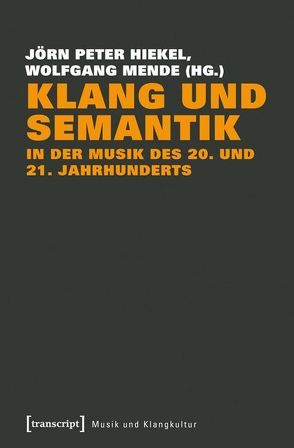 Klang und Semantik in der Musik des 20. und 21. Jahrhunderts von Hiekel,  Jörn-Peter, Mende,  Wolfgang