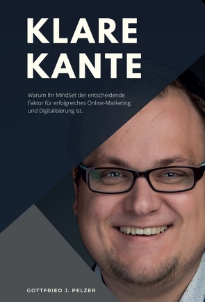 Klare Kante – Warum Ihr Mindset der entscheidende Faktor für erfolgreiches Online-Marketing und Digitalisierung ist. von Pelzer,  Gottfried Josef, Pfau,  Dominik, von Kuhwede,  Corwin, von Tiesenhausen,  Malte