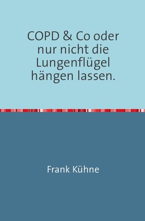 Klartext Atemwegs chronische Erkrankungen / Klartext COPD & Co oder nur nicht die Lungenflügel hängen lassen“ von Kühne,  Frank