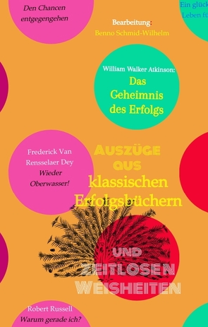 Klassische Erfolgsbücher und zeitlose Weisheiten von Atkinson,  William Walker, Beaverbrook,  Lord, Beecher,  Willard, Binstock,  Louis, Emerson,  Ralph Waldo, Holmes,  Ernest, Maltz,  Maxwell, Rusk,  Tom, Russell,  Robert A., Schmid-Wilhelm,  Benno, Van Rensselaer Dey,  Frederick