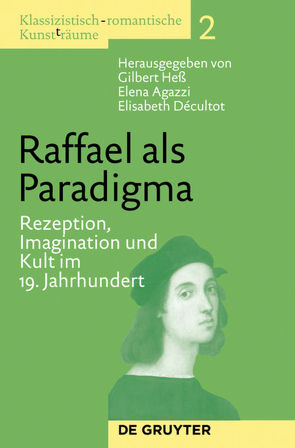 Klassizistisch-romantische Kunst(t)räume / Raffael als Paradigma von Agazzi,  Elena, Decultot,  Elisabeth, Heß,  Gilbert