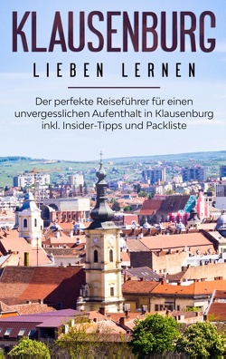 Klausenburg lieben lernen: Der perfekte Reiseführer für einen unvergesslichen Aufenthalt in Klausenburg inkl. Insider-Tipps und Packliste von Blumhoff,  Christina