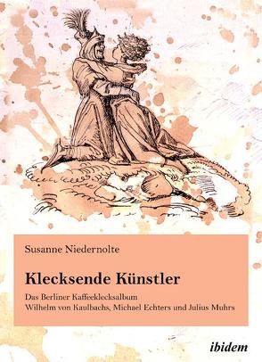 Klecksende Künstler. Das Berliner Kaffeeklecksalbum Wilhelm von Kaulbachs, Michael Echters und Julius Muhrs von Niedernolte,  Susanne