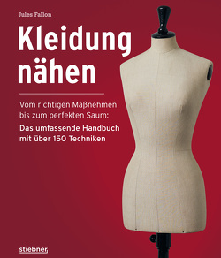 Kleidung Nähen. Vom richtigen Maßnehmen bis zum perfekten Saum: Das umfassende Handbuch mit über 150 Techniken. von Fallon,  Jules, Koller,  Karola