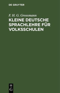 Kleine deutsche Sprachlehre für Volksschulen von Grossmann,  F. H. G.