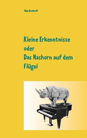 Kleine Erkenntnisse oder Das Nashorn auf dem Flügel von Butthoff,  Elke