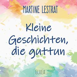 Kleine Geschichten, die guttun von Frühwald,  Ulrike, Köhl,  Uwe, Lestrat,  Martine