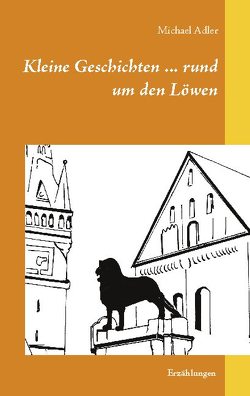 Kleine Geschichten … rund um den Löwen von Adler,  Michael