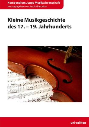 Kleine Musikgeschichte des 17. – 19. Jahrhunderts von Barckhan,  Jascha, Bier,  Silvia, Kattnig,  Hildegard, Schabram,  Kai, Zechner,  Ingeborg