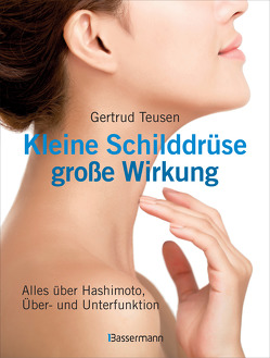 Kleine Schilddrüse – große Wirkung. Alles über Hashimoto, Überfunktion und Unterfunktion von Teusen,  Gertrud