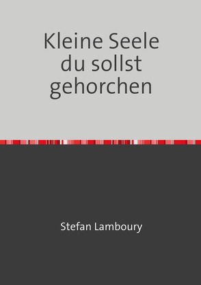 Kleine Seele du sollst gehorchen von Lamboury,  Stefan