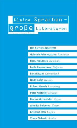 Kleine Sprachen – große Literaturen. Die Anthologie 2011 von Adameşteanu,  Gabriela, Aldulescu,  Radu, Alexandrova,  Ivaila, Divani,  Lena, Franke,  Jan-Gunnar, Gašić,  Nada, Harsch,  Roland, Kosmas,  Konstantinos, Krištúfek,  Peter, Michaelides,  Marios, Solomou,  Aimilios, Tóth,  Krisztina, Zivkovic,  Zoran