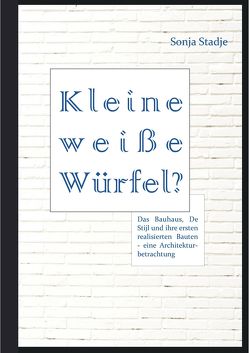 Kleine weiße Würfel? Das Bauhaus, De Stijl und ihre ersten realisierten Bauten – eine Architekturbetrachtung von Stadje,  Sonja