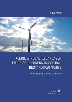 Kleine Windenergieanlagen – Empirische Erkenntnisse und Bestandsaufnahme von Kühn,  Paul