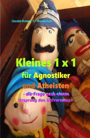 Kleines 1 x 1 für Agnostiker und Atheisten – die Frage nach einem Ursprung des Universums – von Westerholt,  Gerald-Roland F.