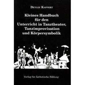 Kleines Handbuch für den Unterricht in Tanztheater, Tanzimprovisation und Körpersymbolik von Felten,  Marlene, Gralfs,  Henrike, Kappert,  Detlef