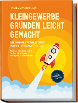 Kleingewerbe gründen leicht gemacht – Die Komplettanleitung zur Existenzgründung: Wie Sie den Weg in die Selbstständigkeit erfolgreich beschreiten – inkl. Checklisten, Musterrechnung u.v.m. von Brehme,  Johannes