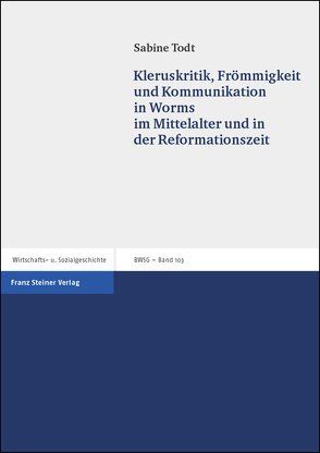 Kleruskritik, Frömmigkeit und Kommunikation in Worms im Mittelalter und in der Reformationszeit von Todt,  Sabine