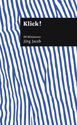 Klick! 99 Miniaturen von Jacob,  Jörg