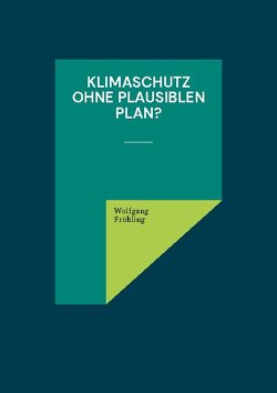 Klimaschutz ohne plausiblen Plan? von Fröhling,  Wolfgang