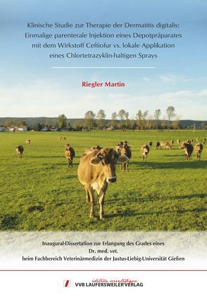 Klinische Studie zur Therapie der Dermatitis digitalis: Einmalige parenterale Injektion eines Depotpräparates mit dem Wirkstoff Ceftiofur vs. lokale Applikation eines Chlortetrazyklin-haltigen Sprays von Riegler,  Martin