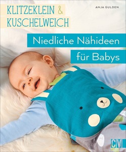 klitzeklein & kuschelweich – Einfach niedliche Nähideen für Babys von Gulden,  Anja