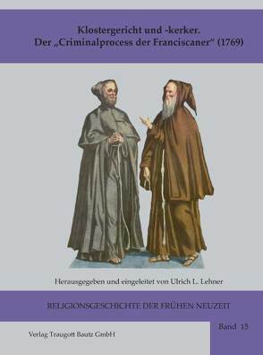 Klostergericht und -kerker Der „Criminalprocess der Franciscaner“ (1769) von Lehner,  Ulrich L