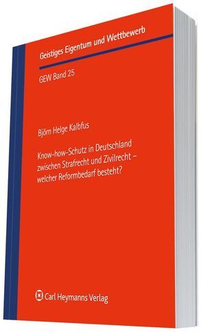 Know-how-Schutz in Deutschland zwischen Strafrecht und Zivilrecht – welcher Reformbedarf besteht? von Kalbfus,  Björn Helge