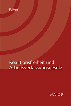 Koalitionsfreiheit und Arbeitsverfassungsgesetz von Felten,  Elias