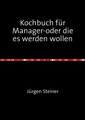 Kochbuch für Manager-oder die es werden wollen von Steiner,  Jürgen