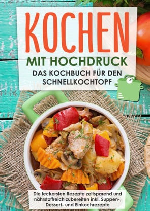 Kochen mit Hochdruck: Das Kochbuch für den Schnellkochtopf | Die leckersten Rezepte zeitsparend und nährstoffreich zubereiten von Rösing,  Markus