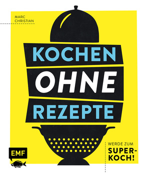 Kochen ohne Rezepte – Werde zum Super-Koch! von Christian,  Marc