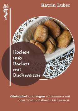 Kochen und Backen mit Buchweizen von Luber,  Katrin