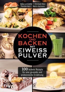 Kochen und Backen mit Eiweißpulver von Heilmann,  Martin, Hess,  Christoph, Koch,  Thorsten, Lackstetter,  Heiko