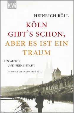 „Köln gibt´s schon, aber es ist ein Traum“ von Böll,  Heinrich, Böll,  René