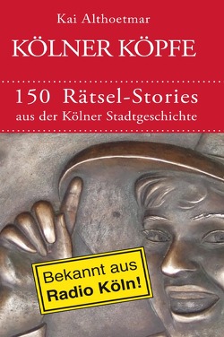 Kölner Köpfe. 150 Rätsel-Stories aus der Kölner Stadtgeschichte von Althoetmar,  Kai